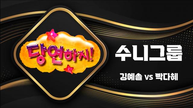 [수니그룹] 당연하지 - 깅예솔 vs 빡다혜
